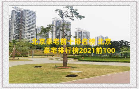 北京豪宅前十排名榜 北京豪宅排行榜2021前100